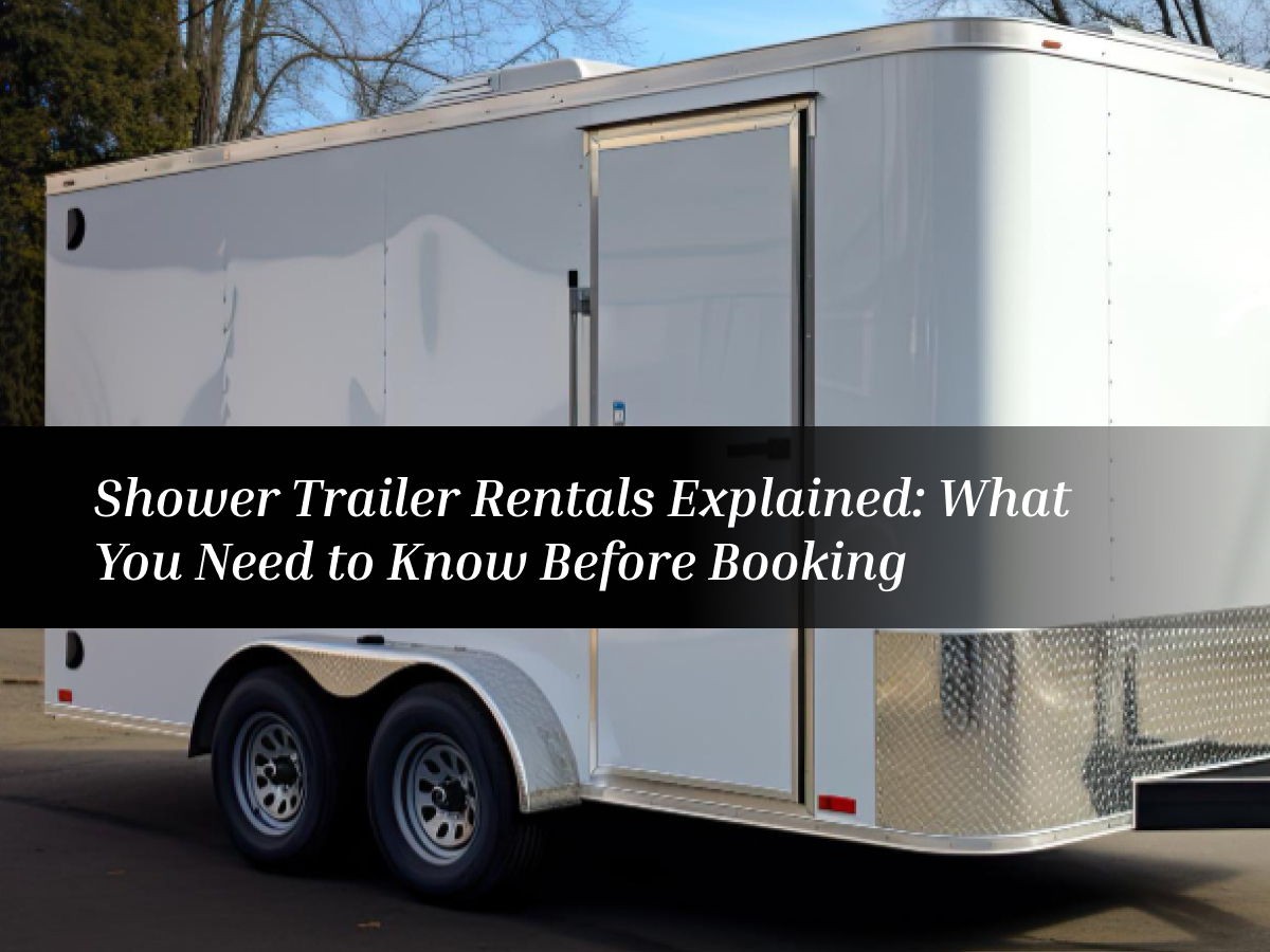 Shower Trailer Rentals Explained: What You Need to Know Before Booking