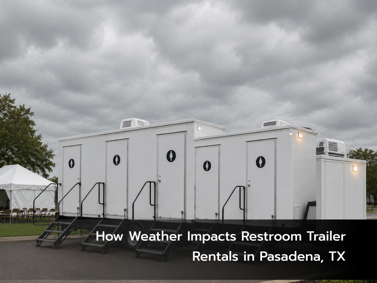 How Weather Impacts Restroom Trailer Rentals in Pasadena, TX